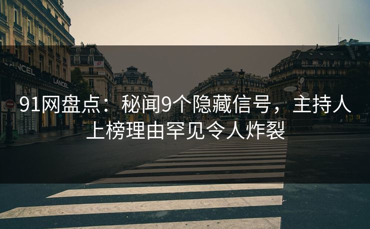 91网盘点：秘闻9个隐藏信号，主持人上榜理由罕见令人炸裂