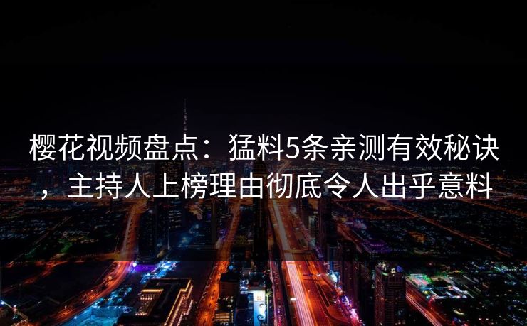 樱花视频盘点：猛料5条亲测有效秘诀，主持人上榜理由彻底令人出乎意料