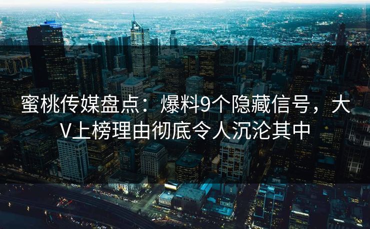 蜜桃传媒盘点：爆料9个隐藏信号，大V上榜理由彻底令人沉沦其中