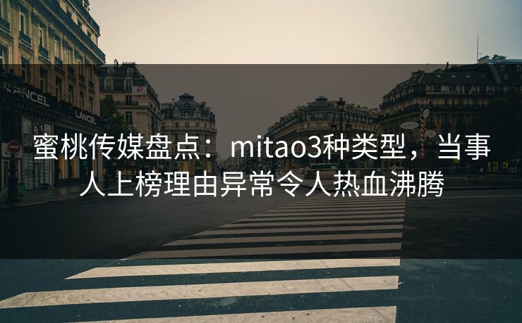 蜜桃传媒盘点：mitao3种类型，当事人上榜理由异常令人热血沸腾