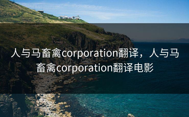 人与马畜禽corporation翻译，人与马畜禽corporation翻译电影